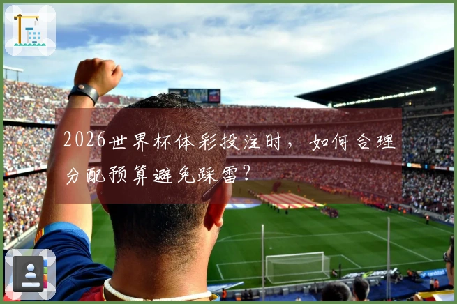 2026世界杯体彩投注时，如何合理分配预算避免踩雷？