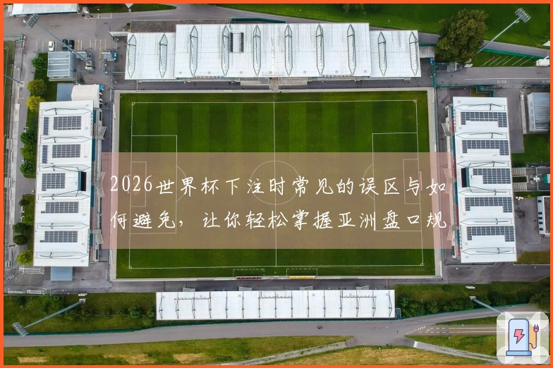 2026世界杯下注时常见的误区与如何避免，让你轻松掌握亚洲盘口规则