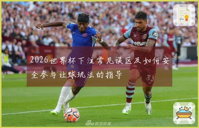 2026世界杯下注常见误区及如何安全参与让球玩法的指导