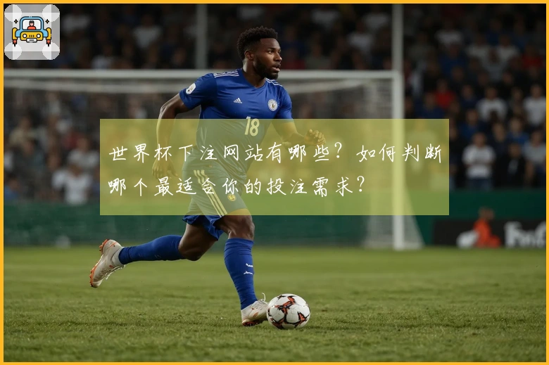 世界杯下注网站有哪些？如何判断哪个最适合你的投注需求？