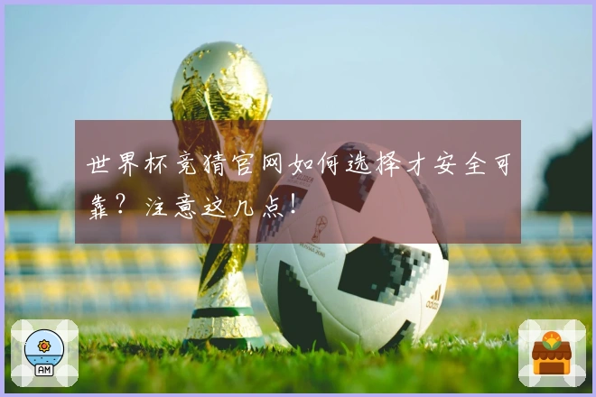 世界杯竞猜官网如何选择才安全可靠？注意这几点！