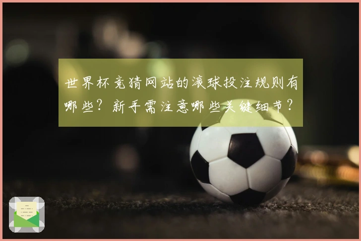 世界杯竞猜网站的滚球投注规则有哪些？新手需注意哪些关键细节？
