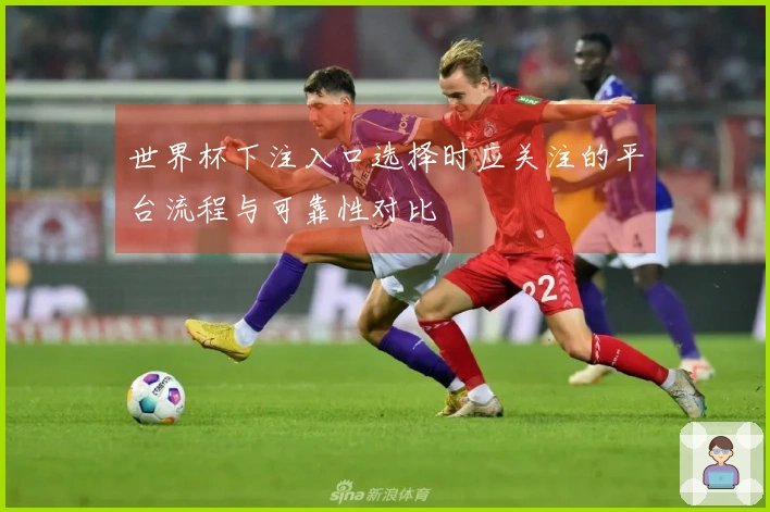 世界杯下注入口选择时应关注的平台流程与可靠性对比