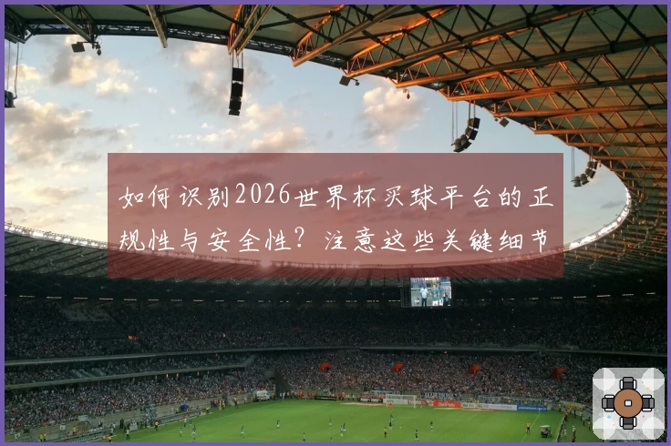 如何识别2026世界杯买球平台的正规性与安全性？注意这些关键细节！