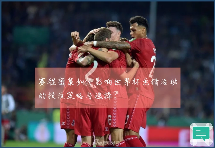 赛程密集如何影响世界杯竞猜活动的投注策略与选择？