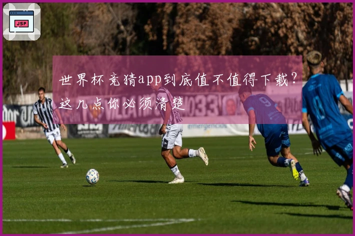 世界杯竞猜app到底值不值得下载？这几点你必须清楚