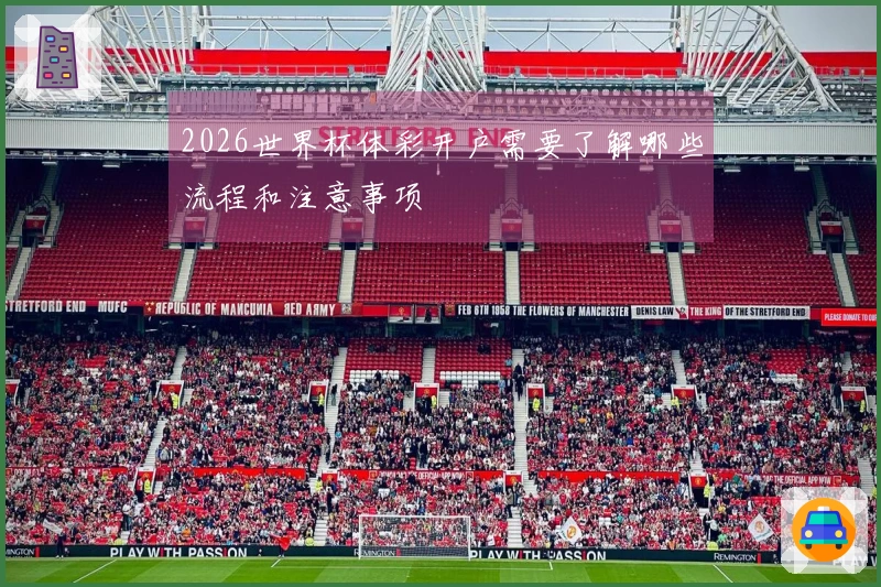 2026世界杯体彩开户需要了解哪些流程和注意事项