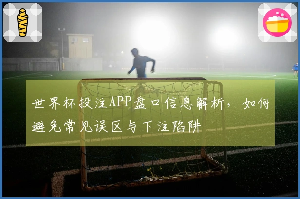 世界杯投注APP盘口信息解析，如何避免常见误区与下注陷阱
