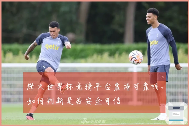 烽火世界杯竞猜平台靠谱可靠吗，如何判断是否安全可信