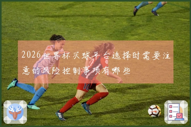 2026世界杯买球平台选择时需要注意的风险控制事项有哪些