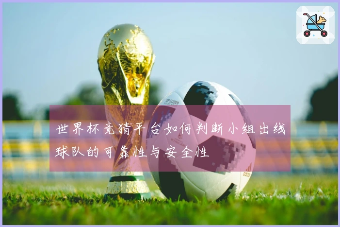 世界杯竞猜平台如何判断小组出线球队的可靠性与安全性