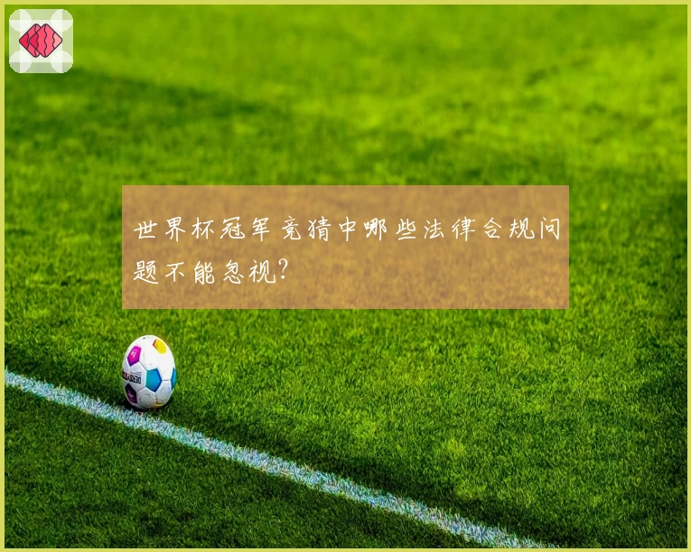 世界杯冠军竞猜中哪些法律合规问题不能忽视？