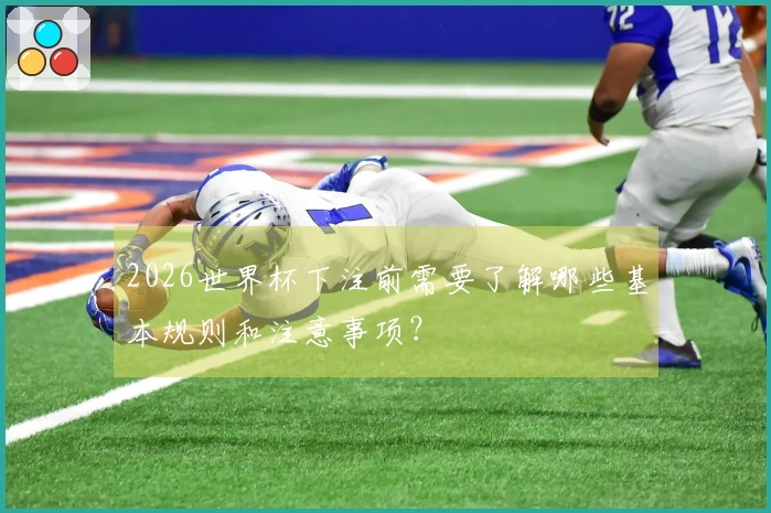 2026世界杯下注前需要了解哪些基本规则和注意事项？