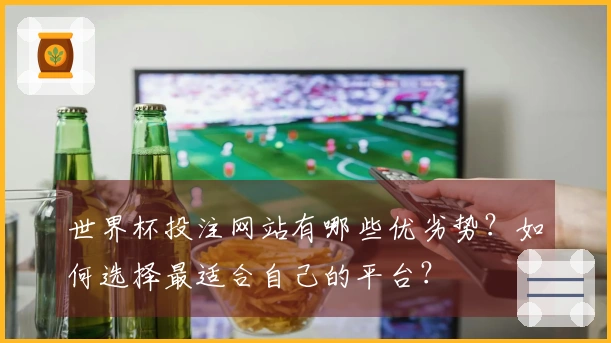 世界杯投注网站有哪些优劣势？如何选择最适合自己的平台？