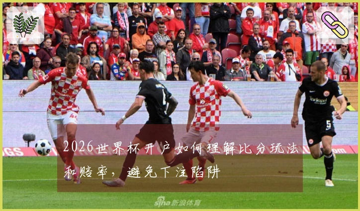 2026世界杯开户如何理解比分玩法和赔率，避免下注陷阱