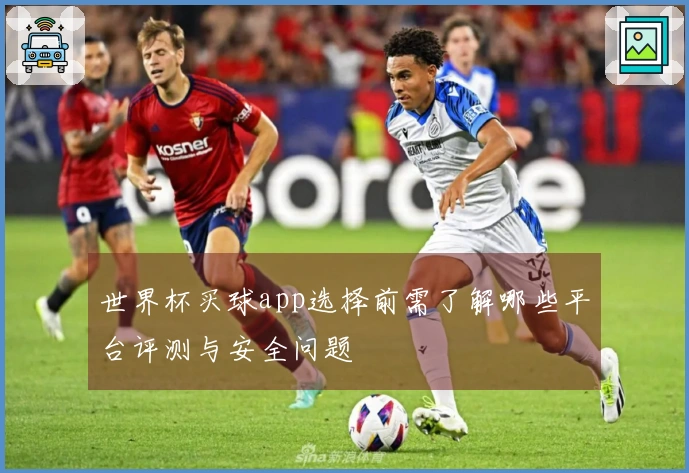 世界杯买球app选择前需了解哪些平台评测与安全问题