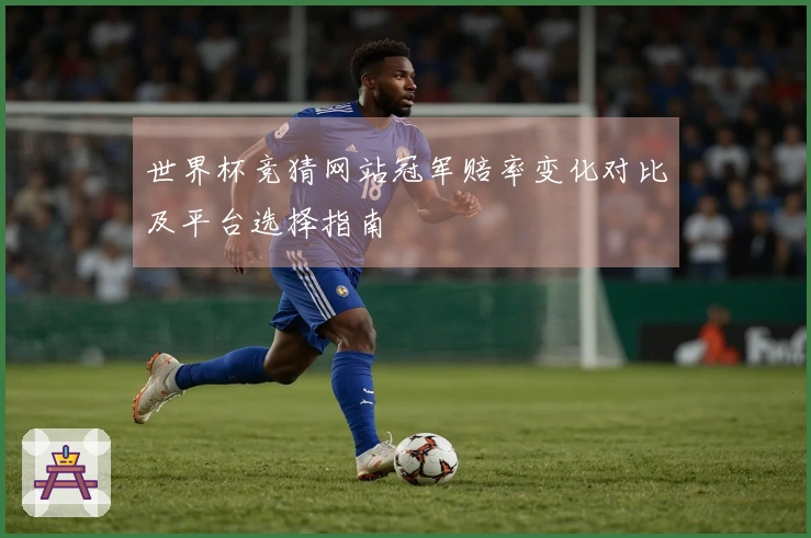 世界杯竞猜网站冠军赔率变化对比及平台选择指南