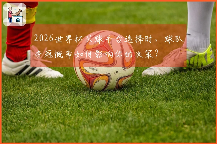 2026世界杯买球平台选择时，球队夺冠概率如何影响你的决策？