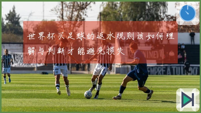 世界杯买足球的返水规则该如何理解与判断才能避免损失