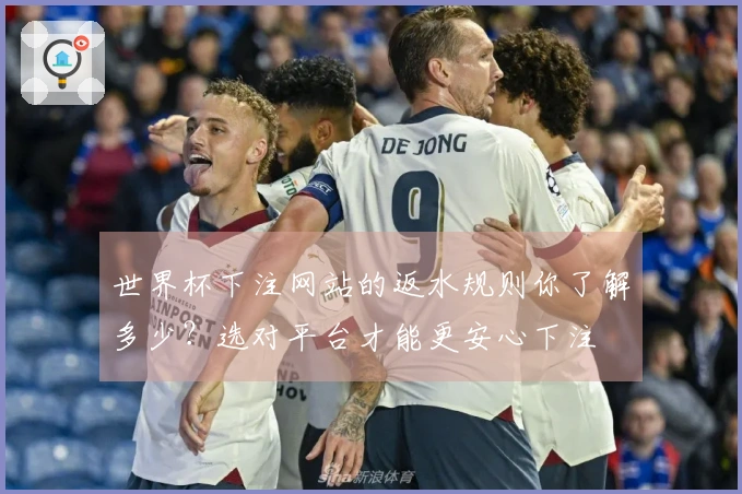 世界杯下注网站的返水规则你了解多少？选对平台才能更安心下注