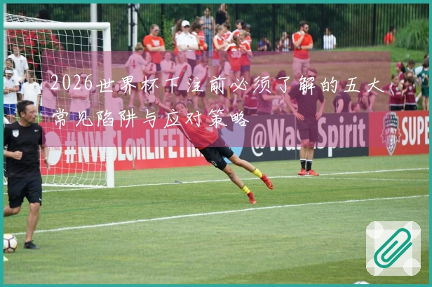 2026世界杯下注前必须了解的五大常见陷阱与应对策略