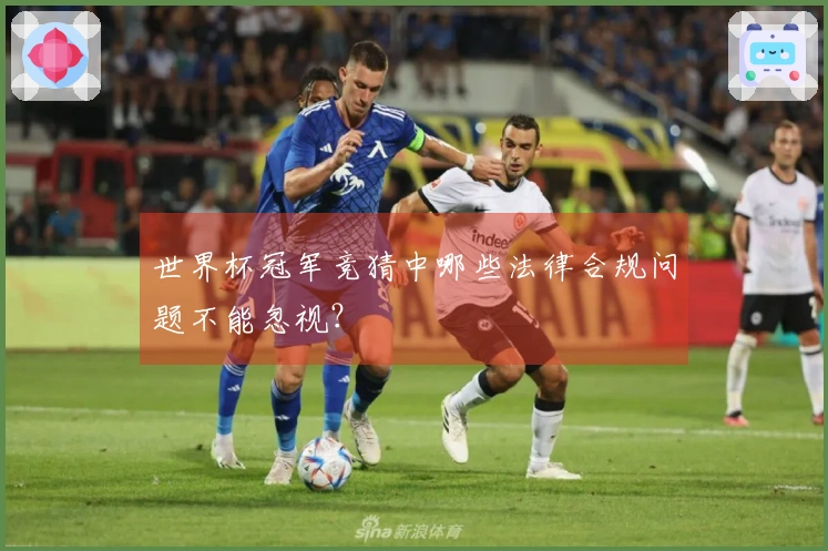 世界杯冠军竞猜中哪些法律合规问题不能忽视？
