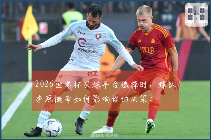 2026世界杯买球平台选择时，球队夺冠概率如何影响你的决策？