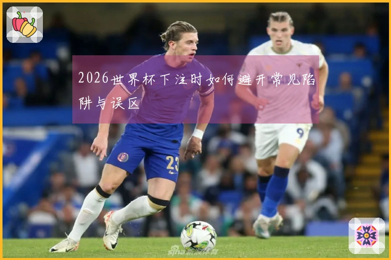 2026世界杯下注时如何避开常见陷阱与误区