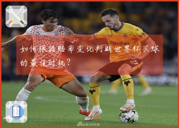 如何根据赔率变化判断世界杯买球的最佳时机？