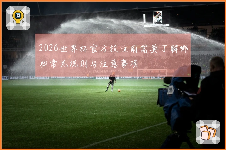 2026世界杯官方投注前需要了解哪些常见规则与注意事项