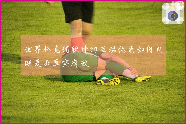 世界杯竞猜软件的活动优惠如何判断是否真实有效