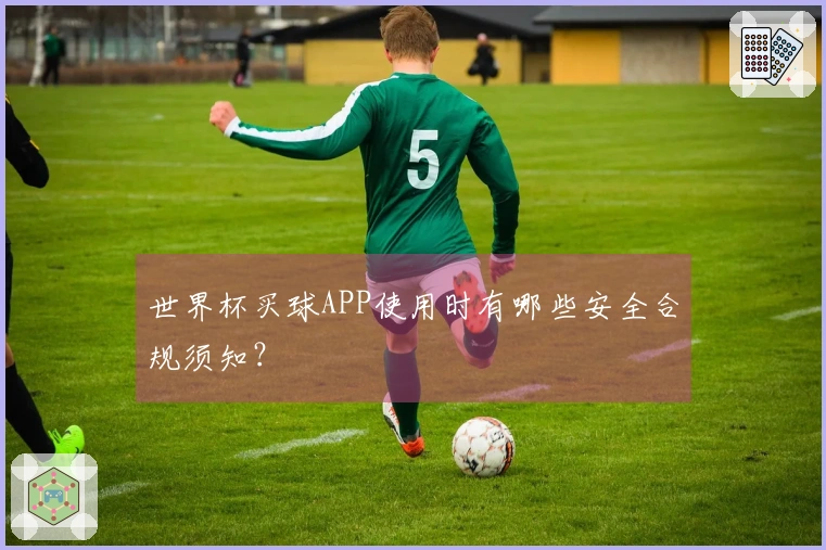 世界杯买球APP使用时有哪些安全合规须知？