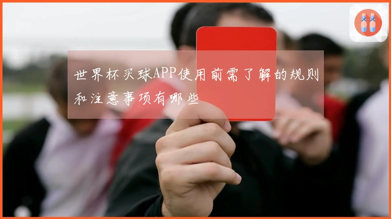 世界杯买球APP使用前需了解的规则和注意事项有哪些