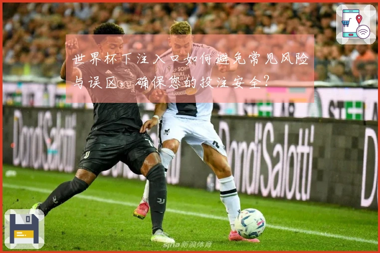 世界杯下注入口如何避免常见风险与误区，确保您的投注安全？