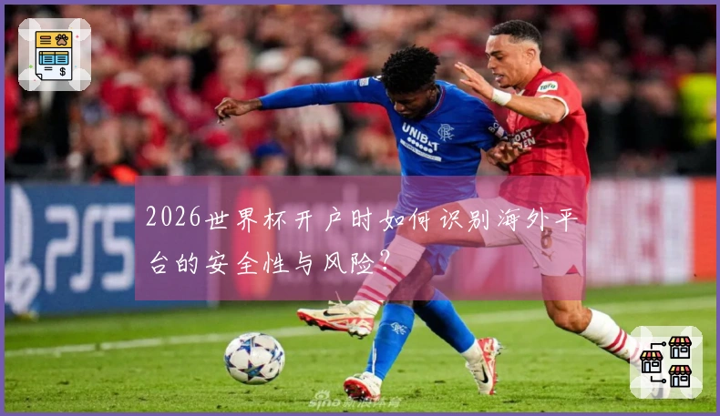 2026世界杯开户时如何识别海外平台的安全性与风险？