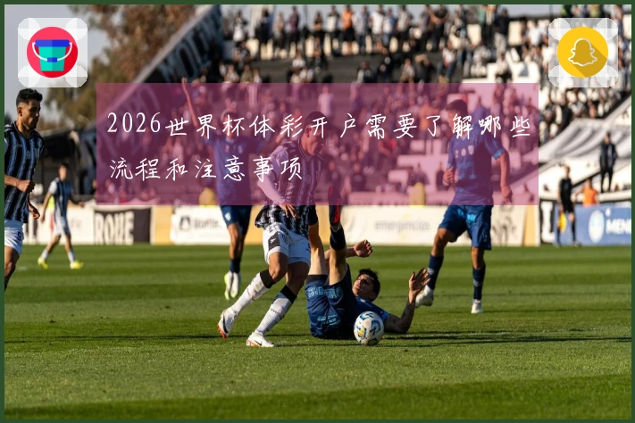 2026世界杯体彩开户需要了解哪些流程和注意事项
