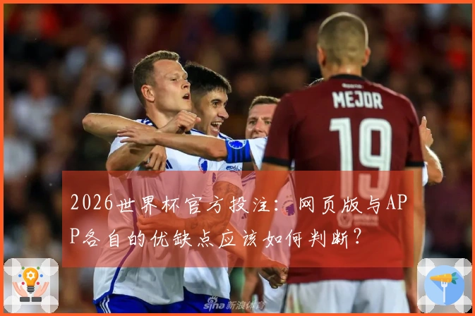2026世界杯官方投注：网页版与APP各自的优缺点应该如何判断？