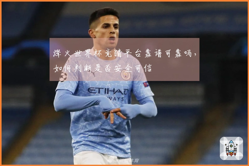 烽火世界杯竞猜平台靠谱可靠吗，如何判断是否安全可信