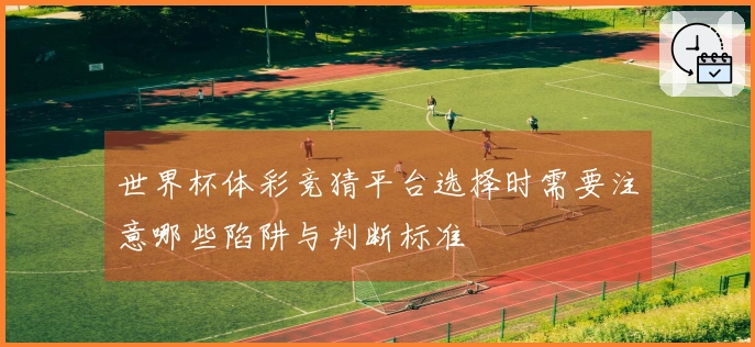 世界杯体彩竞猜平台选择时需要注意哪些陷阱与判断标准