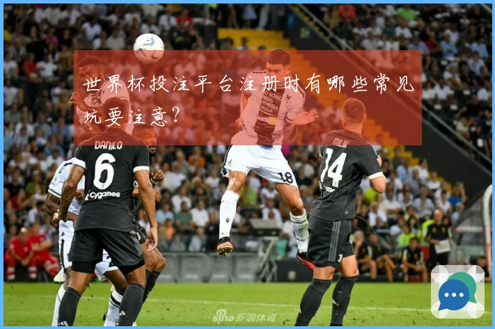 世界杯投注平台注册时有哪些常见坑要注意？