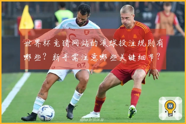 世界杯竞猜网站的滚球投注规则有哪些？新手需注意哪些关键细节？
