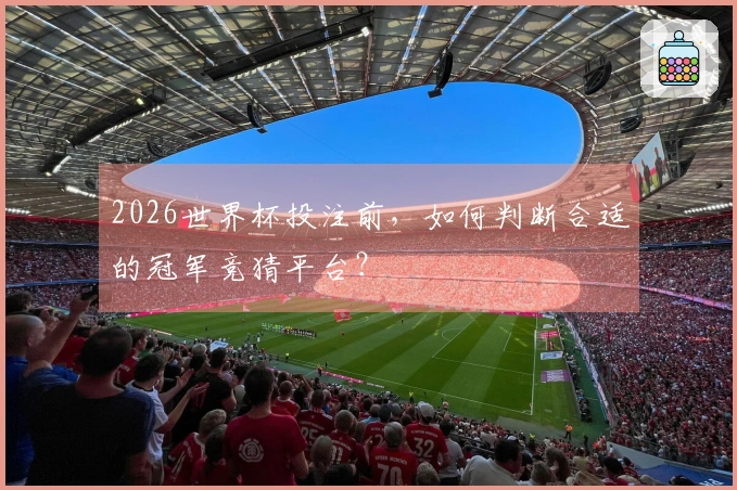 2026世界杯投注前，如何判断合适的冠军竞猜平台？