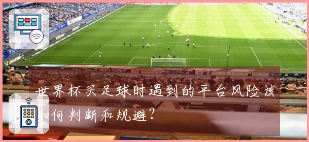 世界杯买足球时遇到的平台风险该如何判断和规避？