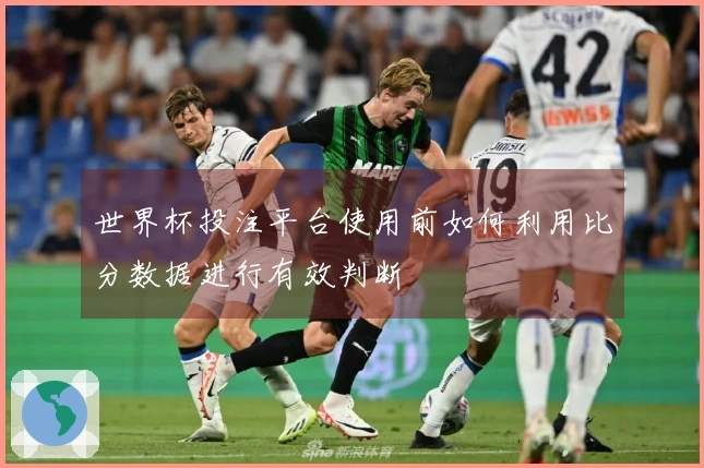 世界杯投注平台使用前如何利用比分数据进行有效判断
