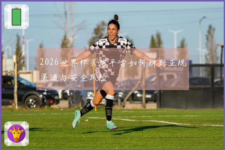 2026世界杯买球平台如何辨别正规渠道与安全风险