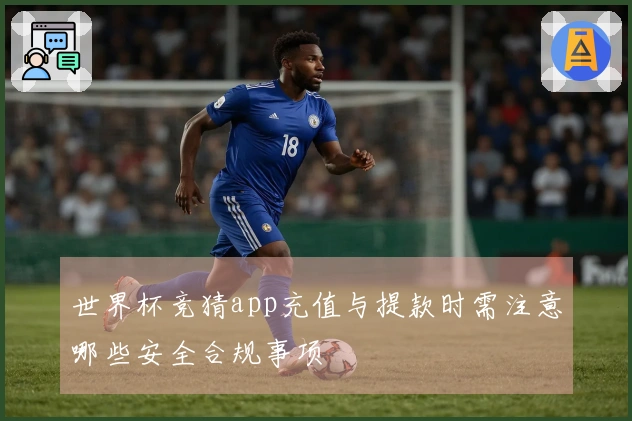 世界杯竞猜app充值与提款时需注意哪些安全合规事项