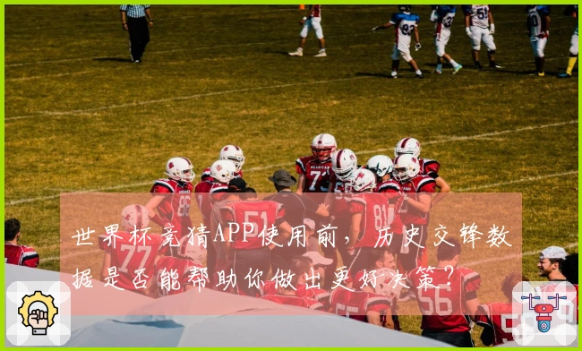 世界杯竞猜APP使用前，历史交锋数据是否能帮助你做出更好决策？